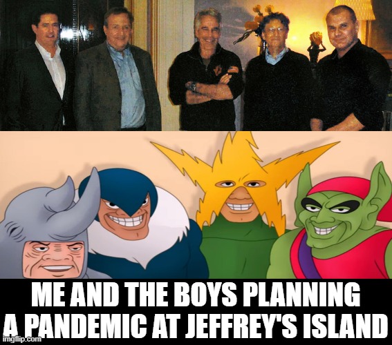 Me and the boys planning a pandemic | ME AND THE BOYS PLANNING A PANDEMIC AT JEFFREY'S ISLAND | image tagged in bill gates,me and the boys,jeffrey epstein | made w/ Imgflip meme maker