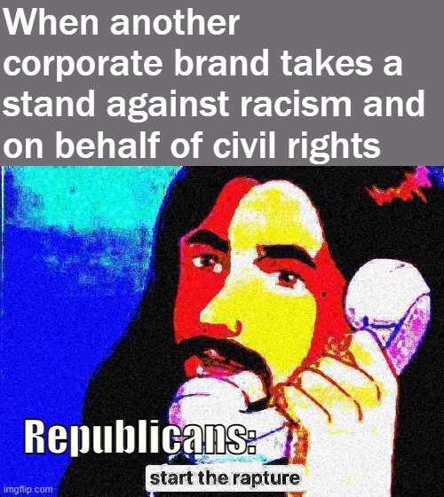 oh lawd Jesus save us | When another corporate brand takes a stand against racism and on behalf of civil rights; Republicans: | image tagged in jesus christ start the rapture deep-fried 1,republicans,voting,equal rights,civil rights,boycott | made w/ Imgflip meme maker