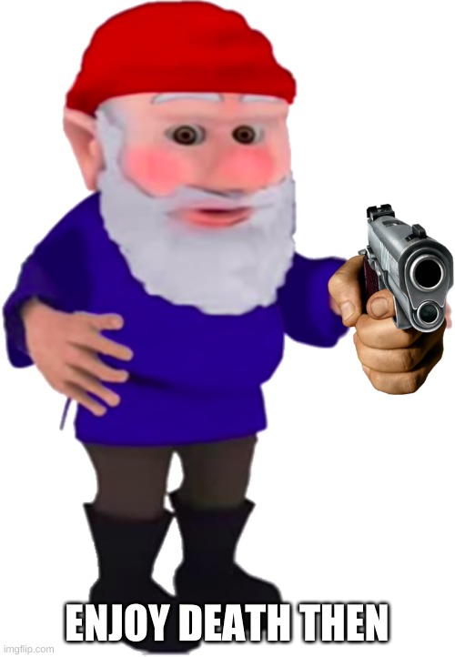 Gnome | ENJOY DEATH THEN | image tagged in gnome | made w/ Imgflip meme maker