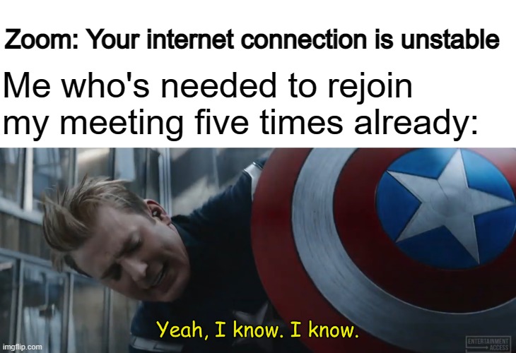 Based on a true story | Zoom: Your internet connection is unstable; Me who's needed to rejoin my meeting five times already: | image tagged in captain america yeah i know i know | made w/ Imgflip meme maker