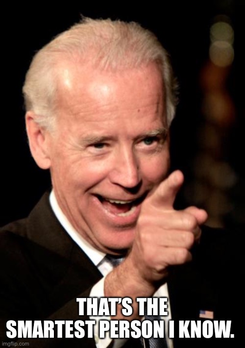 Smilin Biden Meme | THAT’S THE SMARTEST PERSON I KNOW. | image tagged in memes,smilin biden | made w/ Imgflip meme maker