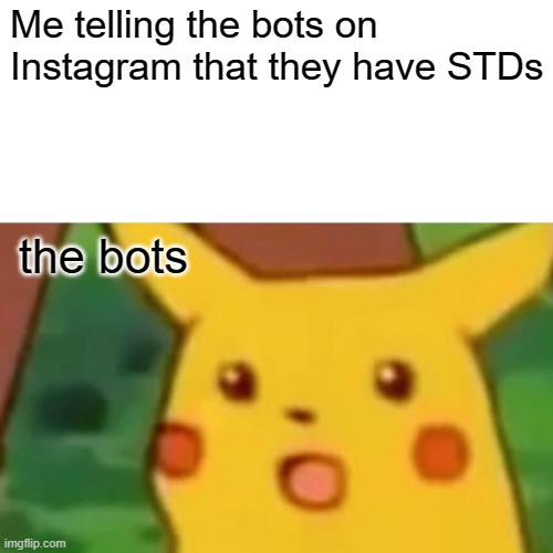 the bots are out of control | Me telling the bots on Instagram that they have STDs; the bots | image tagged in memes,surprised pikachu,instagram,bots | made w/ Imgflip meme maker