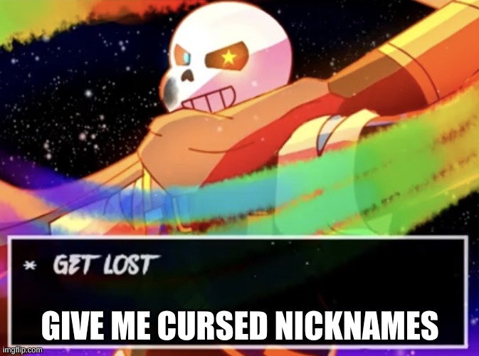 e | GIVE ME CURSED NICKNAMES | image tagged in get lost | made w/ Imgflip meme maker