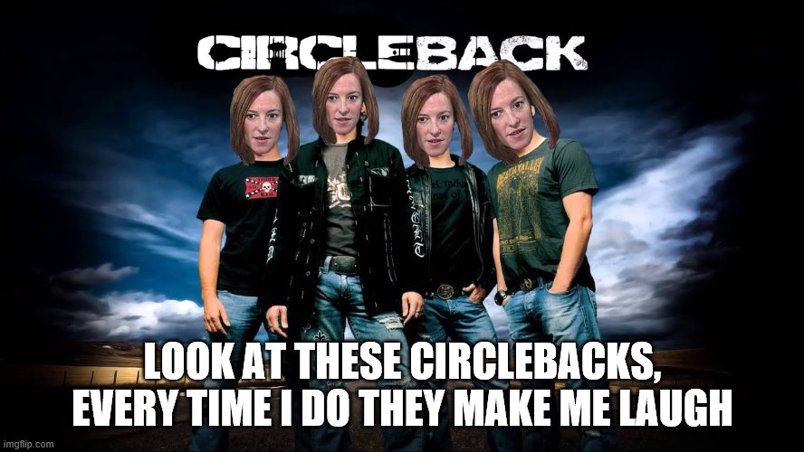 Circleback Jen | LOOK AT THESE CIRCLEBACKS, EVERY TIME I DO THEY MAKE ME LAUGH | image tagged in jen psaki,nickleback,memes,politics | made w/ Imgflip meme maker