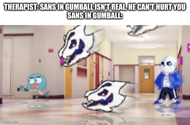 welp- | THERAPIST: SANS IN GUMBALL ISN'T REAL, HE CAN'T HURT YOU
SANS IN GUMBALL: | image tagged in memes,sans,undertale,the amazing world of gumball | made w/ Imgflip meme maker