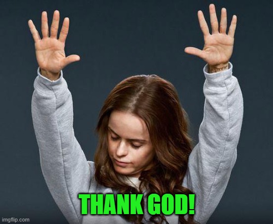 Praise the lord | THANK GOD! | image tagged in praise the lord | made w/ Imgflip meme maker