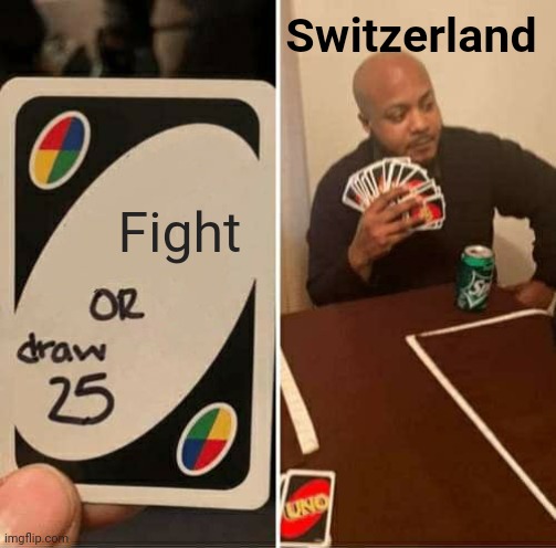 UNO Draw 25 Cards Meme | Switzerland; Fight | image tagged in memes,uno draw 25 cards,historical meme | made w/ Imgflip meme maker