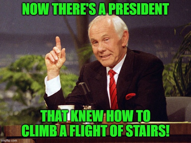 Johnny Carson | NOW THERE'S A PRESIDENT THAT KNEW HOW TO CLIMB A FLIGHT OF STAIRS! | image tagged in johnny carson | made w/ Imgflip meme maker