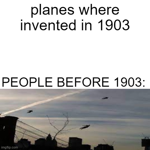 people before planes was made | planes where invented in 1903; PEOPLE BEFORE 1903: | image tagged in memes,blank transparent square | made w/ Imgflip meme maker