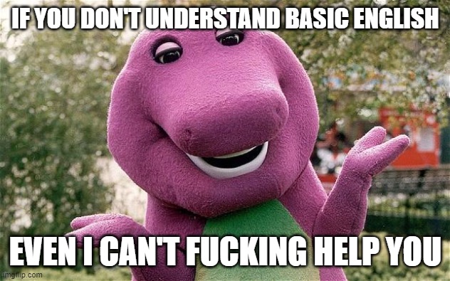 barney | IF YOU DON'T UNDERSTAND BASIC ENGLISH EVEN I CAN'T FUCKING HELP YOU | image tagged in barney | made w/ Imgflip meme maker