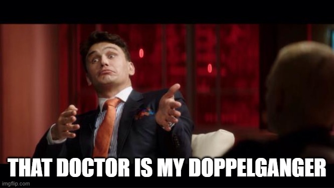 James Franco | THAT DOCTOR IS MY DOPPELGANGER | image tagged in james franco | made w/ Imgflip meme maker