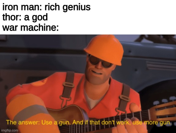 more than winter soldier | iron man: rich genius
thor: a god
war machine: | image tagged in the answer use a gun if that doesnt work use more gun | made w/ Imgflip meme maker