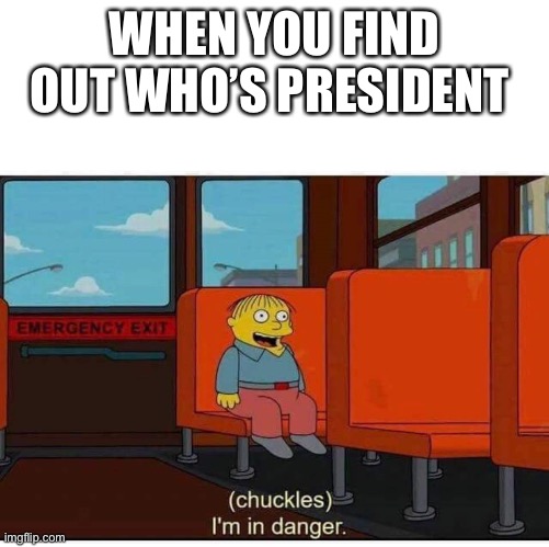 I'm in danger | WHEN YOU FIND OUT WHO’S PRESIDENT | image tagged in i'm in danger | made w/ Imgflip meme maker