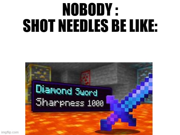 i mean... it is trueee | NOBODY :
SHOT NEEDLES BE LIKE: | image tagged in memes | made w/ Imgflip meme maker