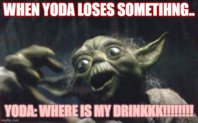 When yoda loses something | WHEN YODA LOSES SOMETIHNG.. YODA: WHERE IS MY DRINKKK!!!!!!!! | image tagged in http //www reocities com/area51/meteor/9836/yoda/yodafunface2 jp | made w/ Imgflip meme maker