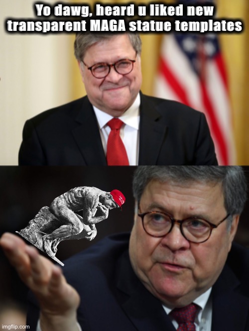 Bill Barr brings you... | Yo dawg, heard u liked new transparent MAGA statue templates | image tagged in william barr,william barr hand,maga,philosopher,new template,statue | made w/ Imgflip meme maker
