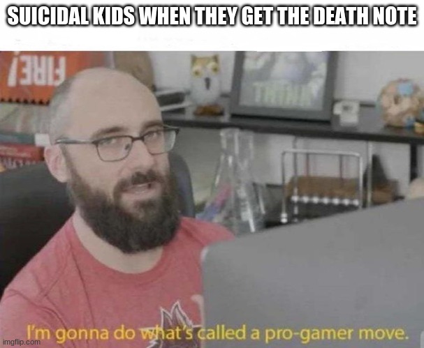 Pro Gamer move | SUICIDAL KIDS WHEN THEY GET THE DEATH NOTE | image tagged in pro gamer move | made w/ Imgflip meme maker