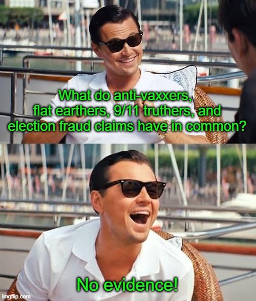 Get over it.  Republicans in office have dropped this.  I can't believe we're even still on this. | What do anti-vaxxers, 
flat earthers, 9/11 truthers, and election fraud claims have in common? No evidence! | image tagged in memes,leonardo dicaprio wolf of wall street | made w/ Imgflip meme maker