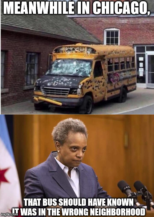 Chi Town Bus | MEANWHILE IN CHICAGO, THAT BUS SHOULD HAVE KNOWN IT WAS IN THE WRONG NEIGHBORHOOD | image tagged in shot up bus,mayor chicago | made w/ Imgflip meme maker