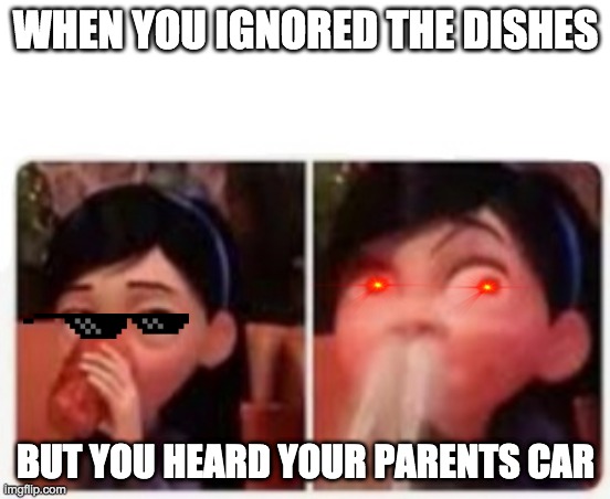 Violet's Embarrassment | WHEN YOU IGNORED THE DISHES; BUT YOU HEARD YOUR PARENTS CAR | image tagged in violet's embarrassment | made w/ Imgflip meme maker