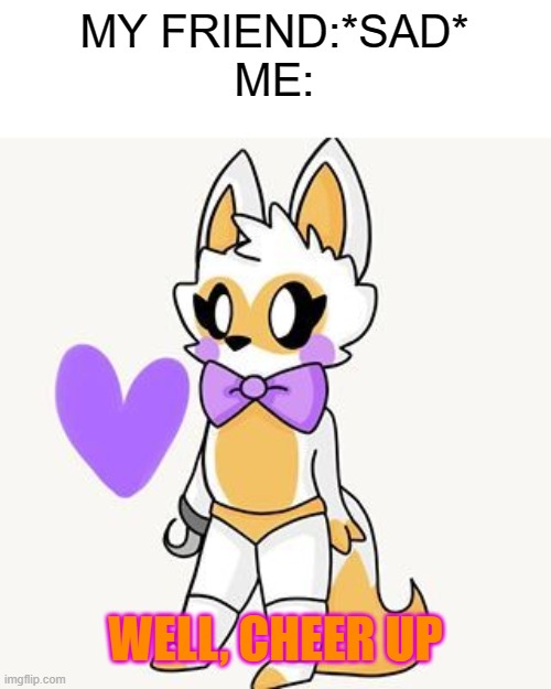 friendship | MY FRIEND:*SAD*

ME:; WELL, CHEER UP | image tagged in cute lolbit | made w/ Imgflip meme maker