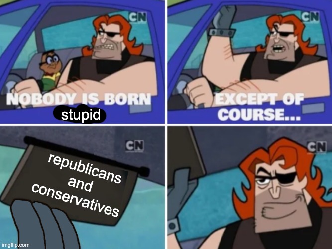 Nobody’s born cool | stupid; republicans and conservatives | image tagged in nobody s born cool,scumbag republicans | made w/ Imgflip meme maker