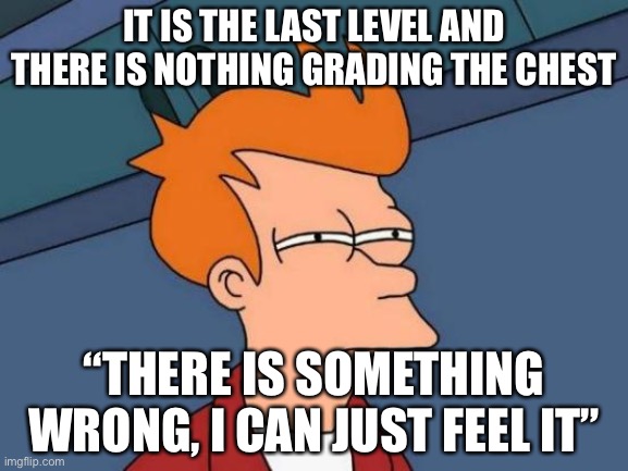 Futurama Fry Meme | IT IS THE LAST LEVEL AND THERE IS NOTHING GRADING THE CHEST; “THERE IS SOMETHING WRONG, I CAN JUST FEEL IT” | image tagged in memes,futurama fry | made w/ Imgflip meme maker