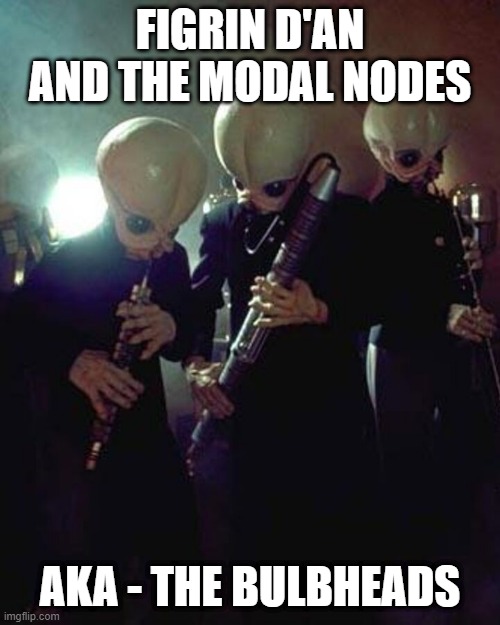 What's in a Name? | FIGRIN D'AN AND THE MODAL NODES; AKA - THE BULBHEADS | image tagged in star wars cantina band | made w/ Imgflip meme maker