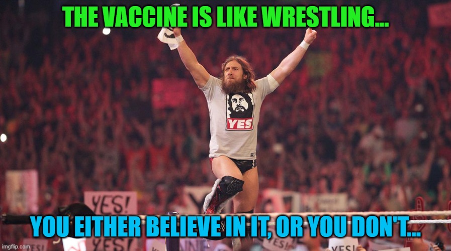 Vaccine, yes or no! | THE VACCINE IS LIKE WRESTLING... YOU EITHER BELIEVE IN IT, OR YOU DON'T... | image tagged in daniel bryan yes,vaccine,vaccination,coronavirus,covid-19,covid | made w/ Imgflip meme maker