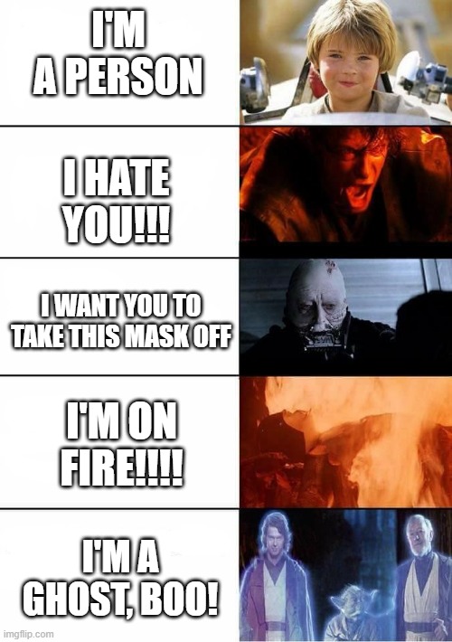 The I's of Anakin | I'M A PERSON; I HATE YOU!!! I WANT YOU TO TAKE THIS MASK OFF; I'M ON FIRE!!!! I'M A GHOST, BOO! | image tagged in anakin star wars | made w/ Imgflip meme maker