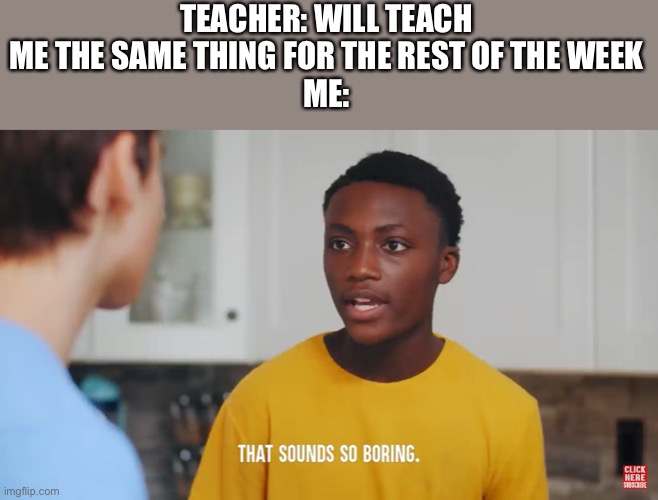 I hate it when schools do this |  TEACHER: WILL TEACH ME THE SAME THING FOR THE REST OF THE WEEK
ME: | image tagged in that sounds so boring,school,teacher,dhar mann | made w/ Imgflip meme maker