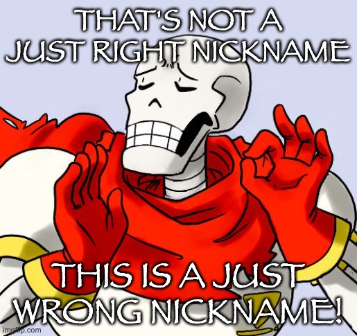 Papyrus Just Right | THAT'S NOT A JUST RIGHT NICKNAME THIS IS A JUST WRONG NICKNAME! | image tagged in papyrus just right | made w/ Imgflip meme maker