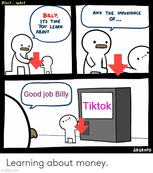 Billy Learning About Money | Good job Billy; Tiktok | image tagged in billy learning about money,tiktok sucks,tik tok sucks | made w/ Imgflip meme maker