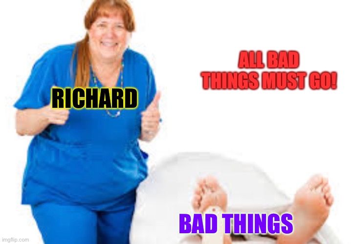 ALL BAD THINGS MUST GO! RICHARD; BAD THINGS | made w/ Imgflip meme maker