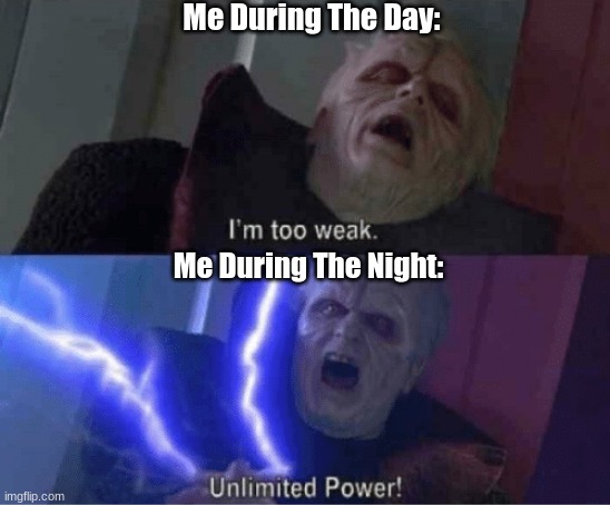 (note from mod: y  e  s ) | Me During The Day:; Me During The Night: | image tagged in too weak unlimited power,funny,funny memes,memes,relatable,stop reading the tags | made w/ Imgflip meme maker