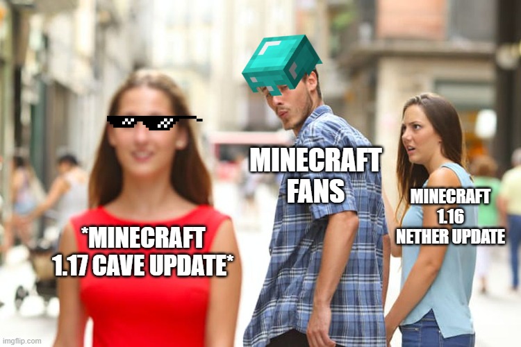 Its not wrong | MINECRAFT FANS; MINECRAFT 1.16 NETHER UPDATE; *MINECRAFT 1.17 CAVE UPDATE* | image tagged in memes,distracted boyfriend | made w/ Imgflip meme maker