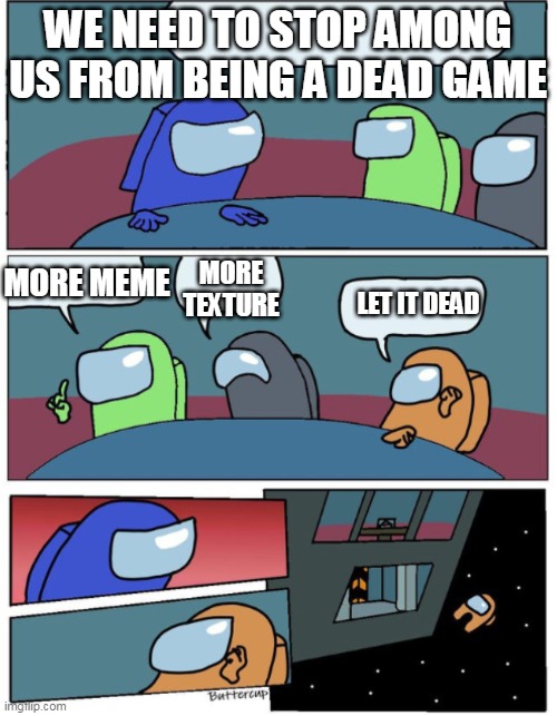 Among us meme template (use if want) | WE NEED TO STOP AMONG US FROM BEING A DEAD GAME MORE MEME MORE TEXTURE LET IT DEAD | image tagged in among us meme template use if want | made w/ Imgflip meme maker