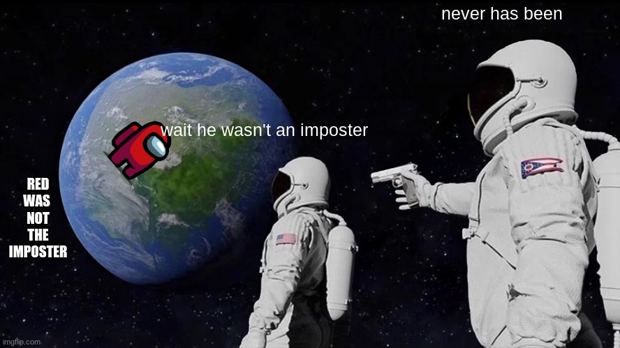red was not the imposter | never has been; wait he wasn't an imposter; RED WAS 
NOT THE
IMPOSTER | image tagged in memes,always has been | made w/ Imgflip meme maker