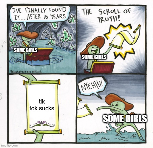 The Scroll Of Truth | SOME GIRLS; SOME GIRLS; tik tok sucks; SOME GIRLS | image tagged in memes,the scroll of truth,tik tok sucks | made w/ Imgflip meme maker