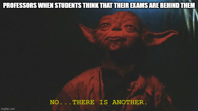 Begun, the end of the semester has |  PROFESSORS WHEN STUDENTS THINK THAT THEIR EXAMS ARE BEHIND THEM; NO...THERE IS ANOTHER. | image tagged in there is another,college,funny,star wars | made w/ Imgflip meme maker