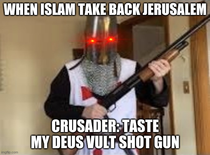 WHEN ISLAM TAKE BACK JERUSALEM; CRUSADER: TASTE MY DEUS VULT SHOT GUN | image tagged in crusader shotgun | made w/ Imgflip meme maker