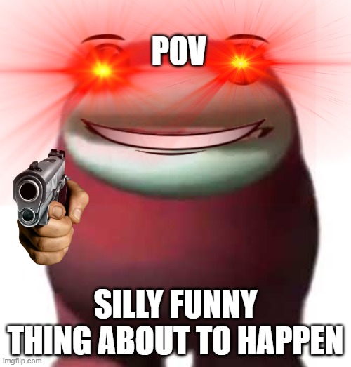 sooo funny | POV; SILLY FUNNY THING ABOUT TO HAPPEN | image tagged in amogus,no more fortnite,no more life,guess i'll die,red eyes | made w/ Imgflip meme maker