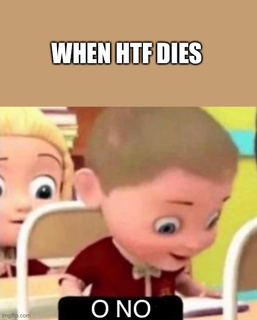 O NO | WHEN HTF DIES | image tagged in o no | made w/ Imgflip meme maker