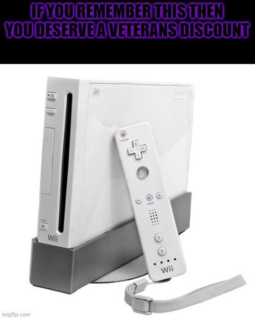 wii | IF YOU REMEMBER THIS THEN YOU DESERVE A VETERANS DISCOUNT | image tagged in wii | made w/ Imgflip meme maker