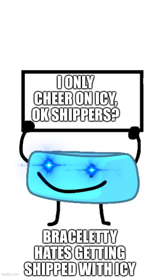 Braceletey BFB | I ONLY CHEER ON ICY, OK SHIPPERS? BRACELETTY HATES GETTING SHIPPED WITH ICY | image tagged in braceletey bfb | made w/ Imgflip meme maker