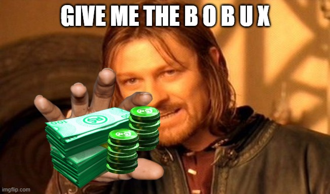 i need more b o b u x | GIVE ME THE B O B U X | image tagged in memes,one does not simply | made w/ Imgflip meme maker