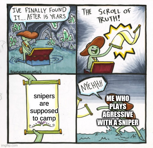 The Scroll Of Truth | ME WHO PLAYS AGRESSIVE WITH A SNIPER; snipers are supposed to camp | image tagged in memes,the scroll of truth | made w/ Imgflip meme maker