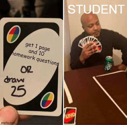 UNO Draw 25 Cards | STUDENT; get 1 page and 10 homework questions | image tagged in memes,uno draw 25 cards | made w/ Imgflip meme maker