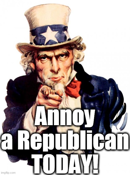 It's the only way to get anything done. | Annoy
a Republican
TODAY! | image tagged in memes,uncle sam,annoyed,republican | made w/ Imgflip meme maker