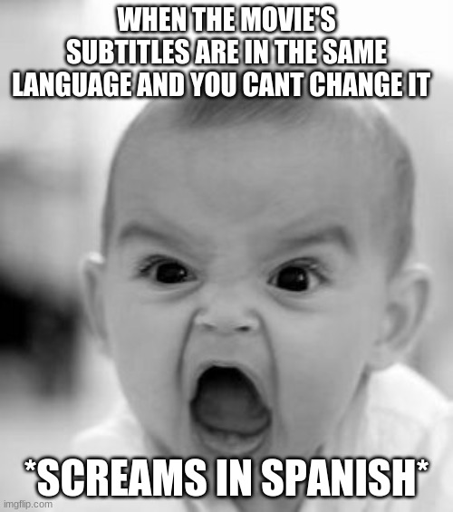 Angry Baby | WHEN THE MOVIE'S SUBTITLES ARE IN THE SAME LANGUAGE AND YOU CANT CHANGE IT; *SCREAMS IN SPANISH* | image tagged in memes,angry baby | made w/ Imgflip meme maker